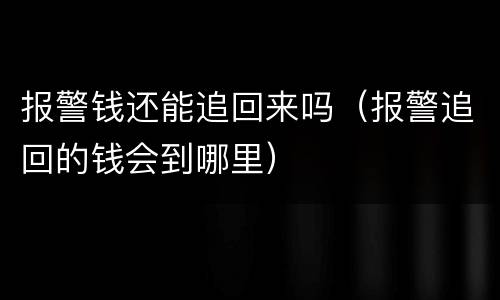 报警钱还能追回来吗（报警追回的钱会到哪里）