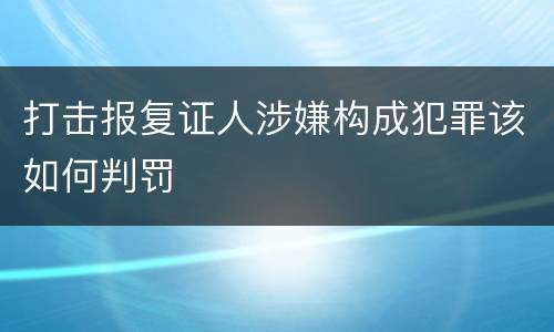 打击报复证人涉嫌构成犯罪该如何判罚