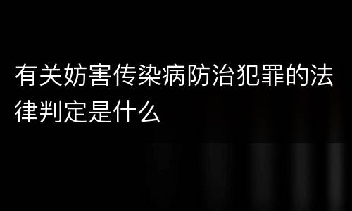有关妨害传染病防治犯罪的法律判定是什么
