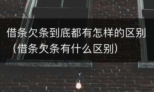 借条欠条到底都有怎样的区别（借条欠条有什么区别）