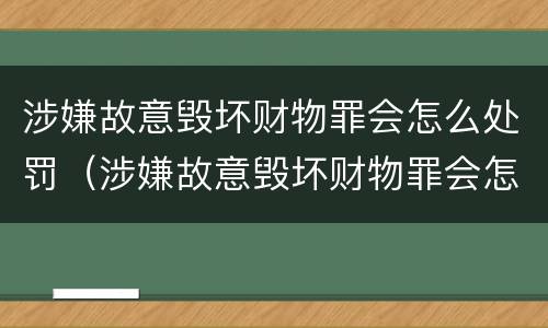 涉嫌故意毁坏财物罪会怎么处罚（涉嫌故意毁坏财物罪会怎么处罚呢）