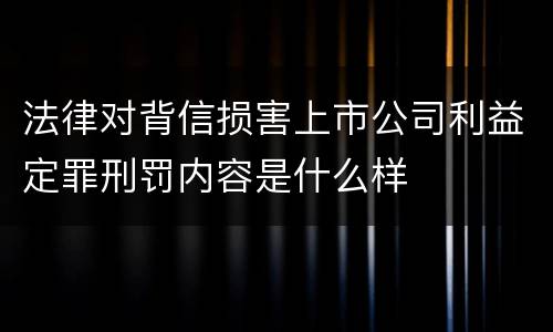 法律对背信损害上市公司利益定罪刑罚内容是什么样