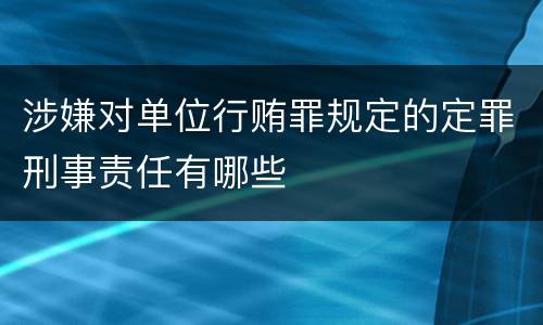 涉嫌对单位行贿罪规定的定罪刑事责任有哪些