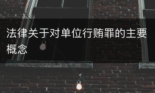 法律关于对单位行贿罪的主要概念