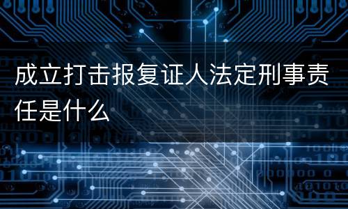 成立打击报复证人法定刑事责任是什么