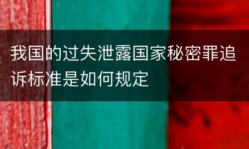 我国的过失泄露国家秘密罪追诉标准是如何规定