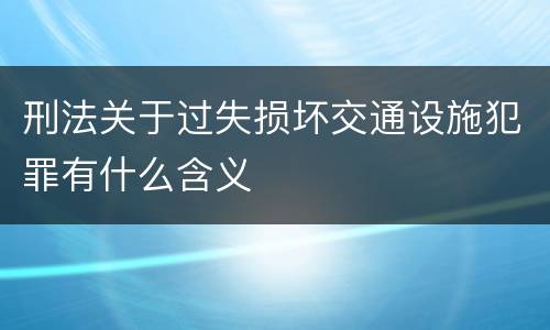 刑法关于过失损坏交通设施犯罪有什么含义