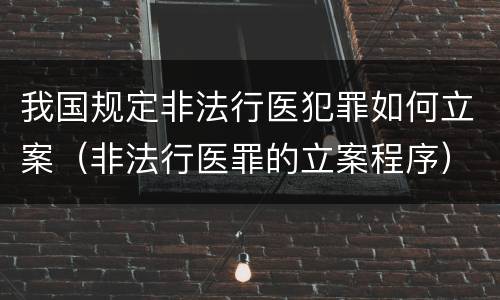 我国规定非法行医犯罪如何立案（非法行医罪的立案程序）