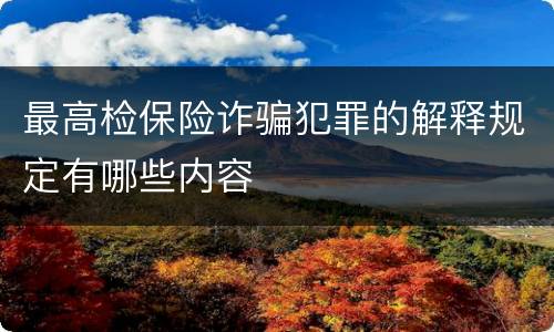 最高检保险诈骗犯罪的解释规定有哪些内容