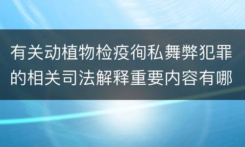 有关动植物检疫徇私舞弊犯罪的相关司法解释重要内容有哪些
