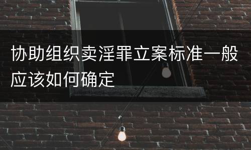协助组织卖淫罪立案标准一般应该如何确定