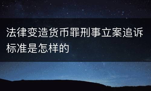 法律变造货币罪刑事立案追诉标准是怎样的