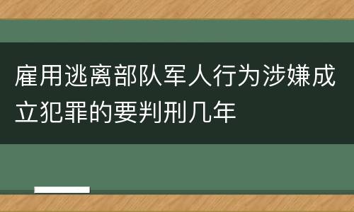 雇用逃离部队军人行为涉嫌成立犯罪的要判刑几年