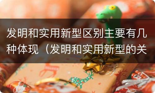 发明和实用新型区别主要有几种体现（发明和实用新型的关系）