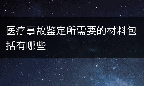 医疗事故鉴定所需要的材料包括有哪些