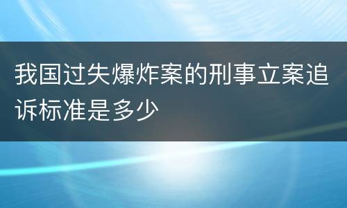 我国过失爆炸案的刑事立案追诉标准是多少