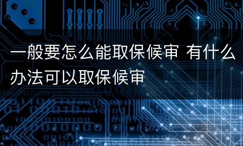 一般要怎么能取保候审 有什么办法可以取保候审