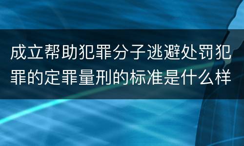 成立帮助犯罪分子逃避处罚犯罪的定罪量刑的标准是什么样的