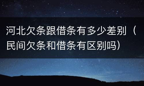 河北欠条跟借条有多少差别（民间欠条和借条有区别吗）