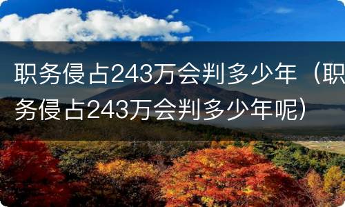 职务侵占243万会判多少年（职务侵占243万会判多少年呢）