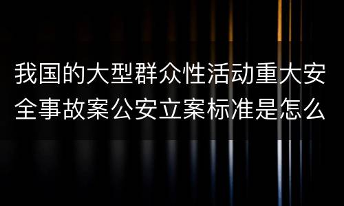 我国的大型群众性活动重大安全事故案公安立案标准是怎么规定
