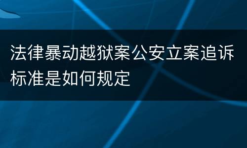 法律暴动越狱案公安立案追诉标准是如何规定