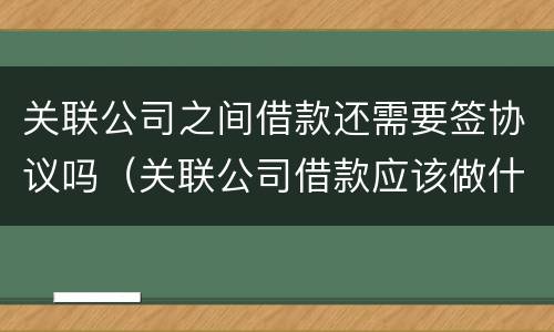 关联公司之间借款还需要签协议吗（关联公司借款应该做什么科目）