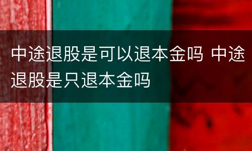 中途退股是可以退本金吗 中途退股是只退本金吗