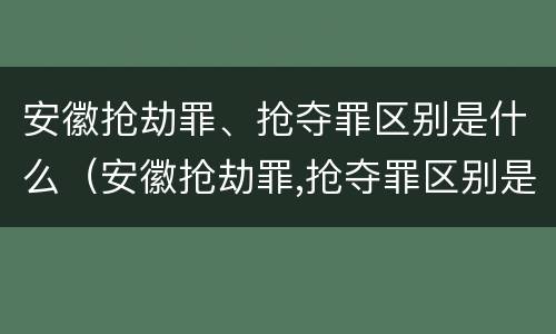 安徽抢劫罪、抢夺罪区别是什么（安徽抢劫罪,抢夺罪区别是什么）