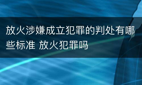 放火涉嫌成立犯罪的判处有哪些标准 放火犯罪吗