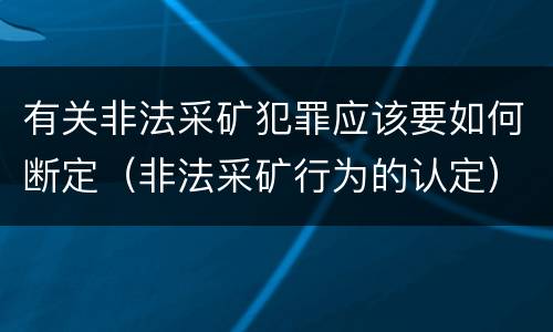 有关非法采矿犯罪应该要如何断定（非法采矿行为的认定）