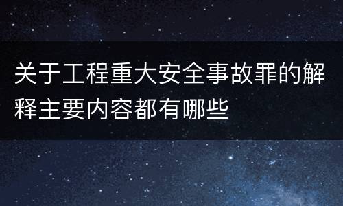 关于工程重大安全事故罪的解释主要内容都有哪些