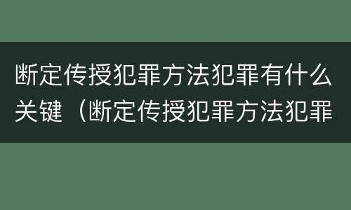 断定传授犯罪方法犯罪有什么关键（断定传授犯罪方法犯罪有什么关键环节）