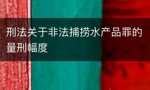刑法关于非法捕捞水产品罪的量刑幅度