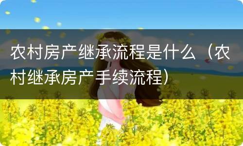 农村房产继承流程是什么（农村继承房产手续流程）