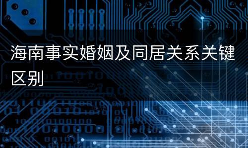 海南事实婚姻及同居关系关键区别