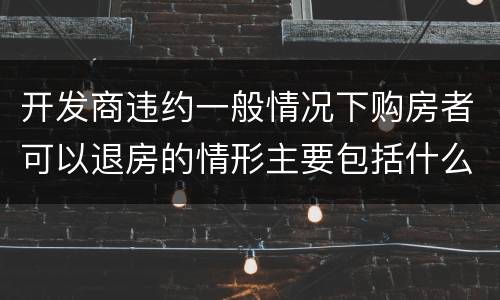 开发商违约一般情况下购房者可以退房的情形主要包括什么