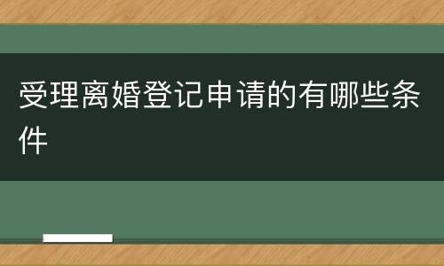 受理离婚登记申请的有哪些条件