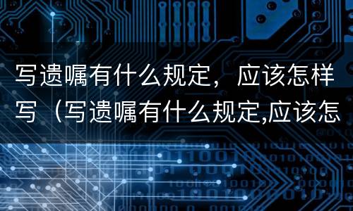 写遗嘱有什么规定，应该怎样写（写遗嘱有什么规定,应该怎样写范文）