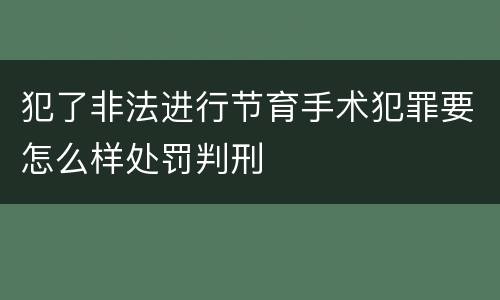 犯了非法进行节育手术犯罪要怎么样处罚判刑