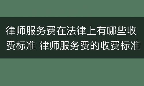 律师服务费在法律上有哪些收费标准 律师服务费的收费标准