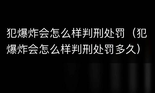 犯爆炸会怎么样判刑处罚（犯爆炸会怎么样判刑处罚多久）