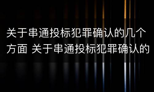 关于串通投标犯罪确认的几个方面 关于串通投标犯罪确认的几个方面内容