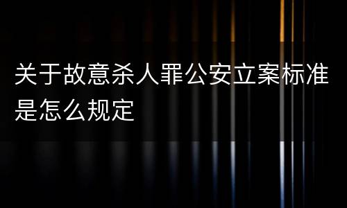 关于故意杀人罪公安立案标准是怎么规定