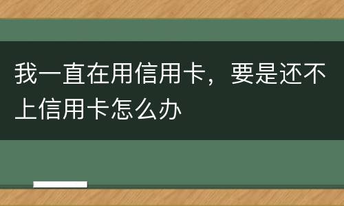 我一直在用信用卡，要是还不上信用卡怎么办