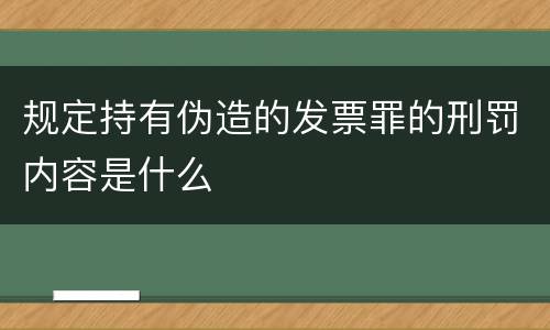 规定持有伪造的发票罪的刑罚内容是什么