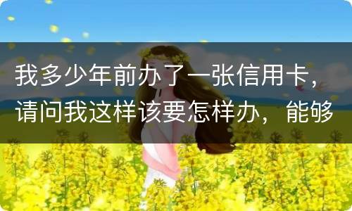我多少年前办了一张信用卡,请问我这样该要怎样办,能够报案吗