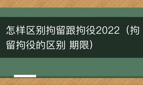 怎样区别拘留跟拘役2022（拘留拘役的区别 期限）