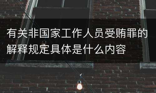 有关非国家工作人员受贿罪的解释规定具体是什么内容