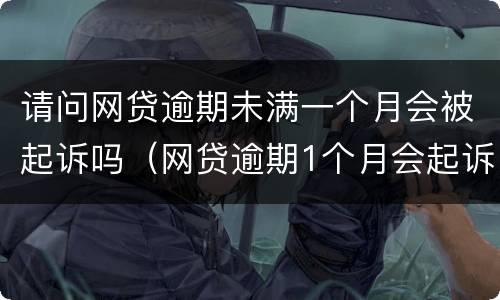 请问网贷逾期未满一个月会被起诉吗（网贷逾期1个月会起诉吗）